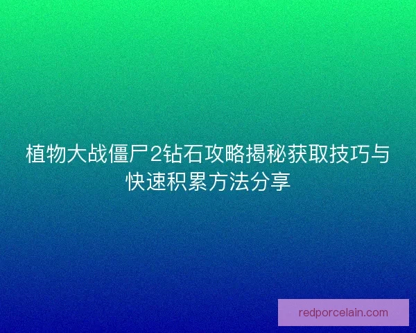 植物大战僵尸2钻石攻略揭秘获取技巧与快速积累方法分享