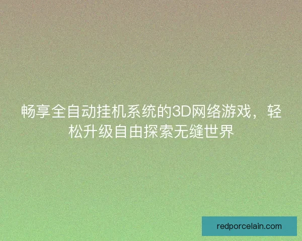畅享全自动挂机系统的3D网络游戏，轻松升级自由探索无缝世界