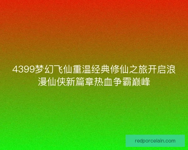 4399梦幻飞仙重温经典修仙之旅开启浪漫仙侠新篇章热血争霸巅峰