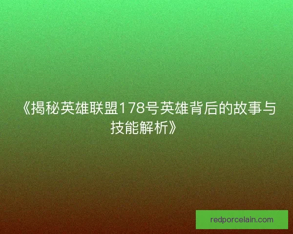 《揭秘英雄联盟178号英雄背后的故事与技能解析》