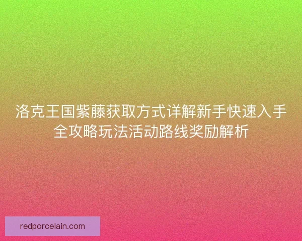 洛克王国紫藤获取方式详解新手快速入手全攻略玩法活动路线奖励解析