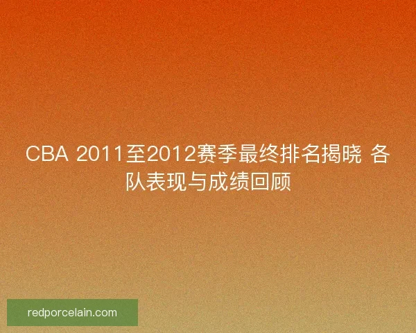 CBA 2011至2012赛季最终排名揭晓 各队表现与成绩回顾