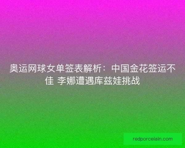奥运网球女单签表解析：中国金花签运不佳 李娜遭遇库兹娃挑战
