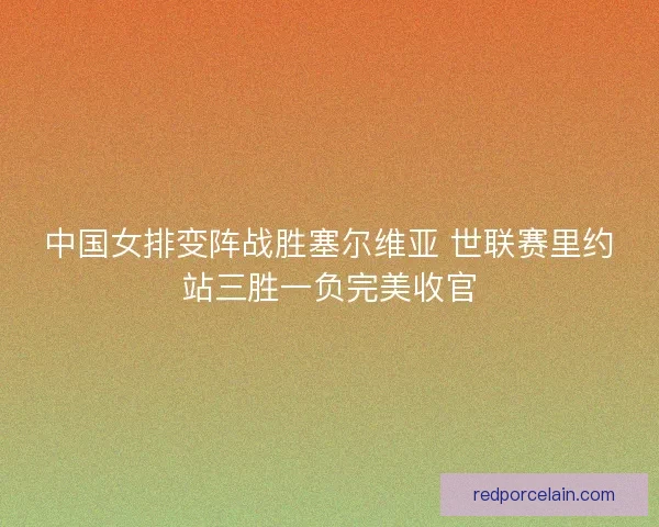 中国女排变阵战胜塞尔维亚 世联赛里约站三胜一负完美收官