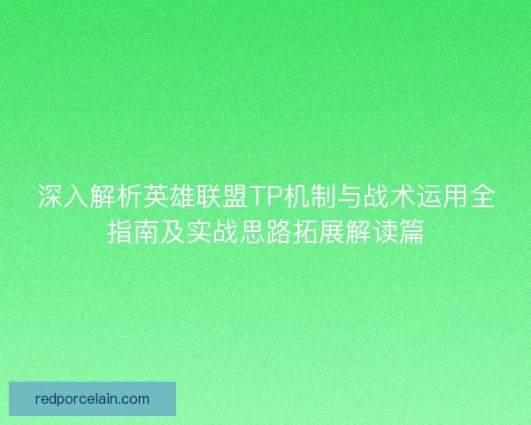 深入解析英雄联盟TP机制与战术运用全指南及实战思路拓展解读篇