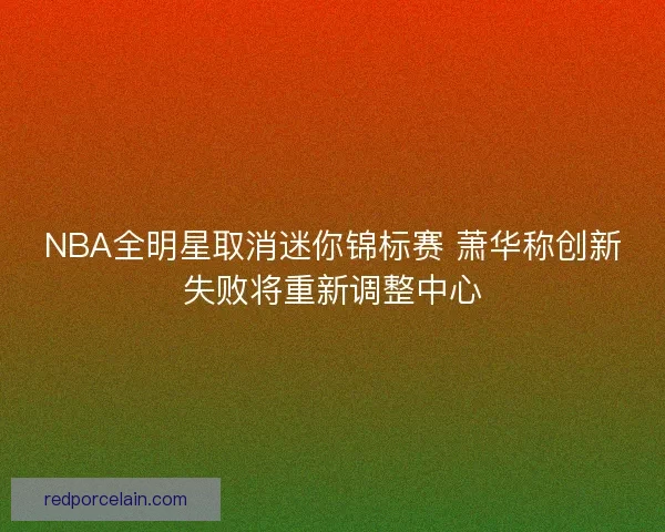 NBA全明星取消迷你锦标赛 萧华称创新失败将重新调整中心